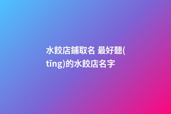 水餃店鋪取名 最好聽(tīng)的水餃店名字-第1張-店鋪起名-玄機(jī)派